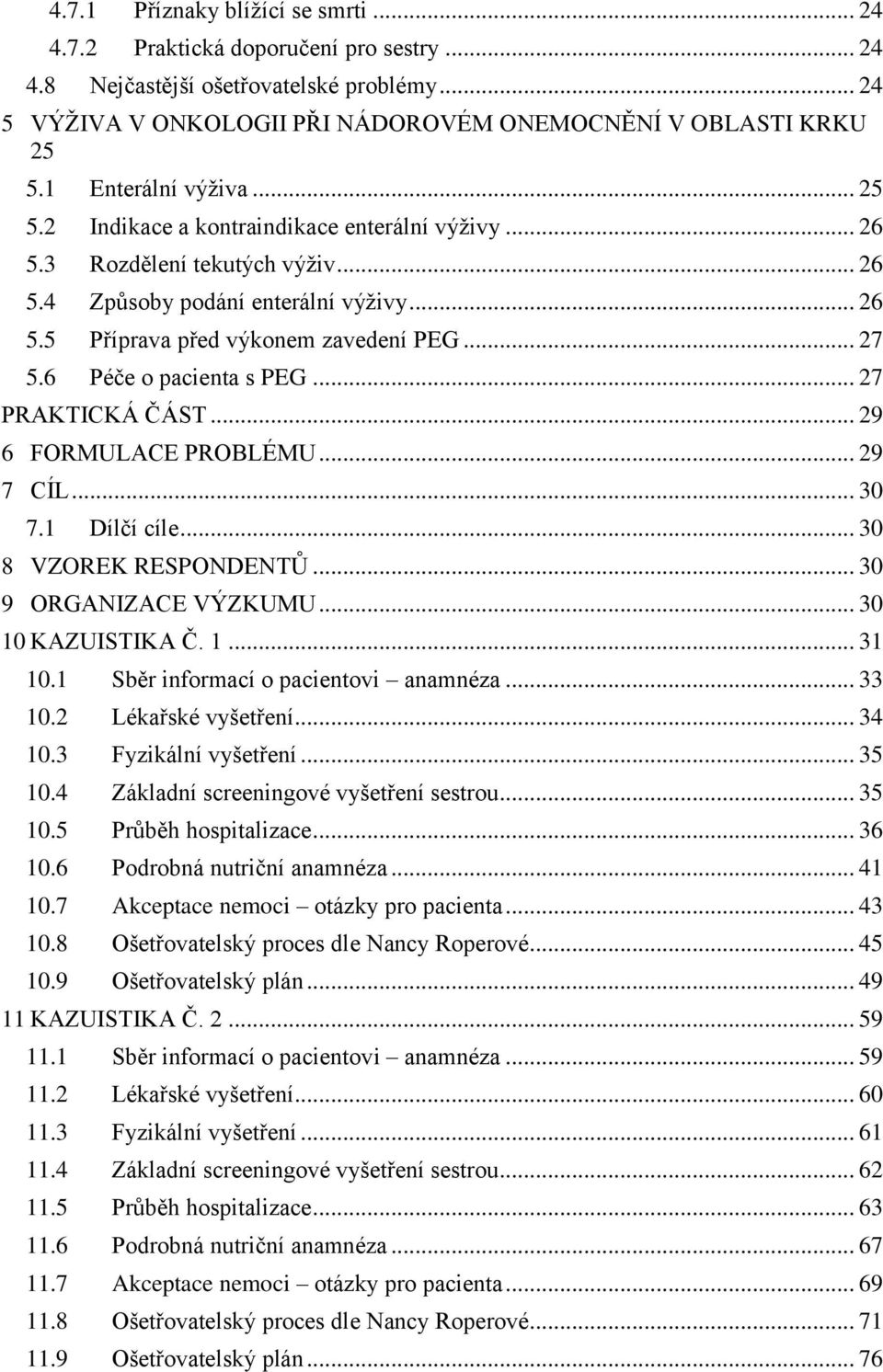 6 Péče o pacienta s PEG... 27 PRAKTICKÁ ČÁST... 29 6 FORMULACE PROBLÉMU... 29 7 CÍL... 30 7.1 Dílčí cíle... 30 8 VZOREK RESPONDENTŮ... 30 9 ORGANIZACE VÝZKUMU... 30 10 KAZUISTIKA Č. 1... 31 10.