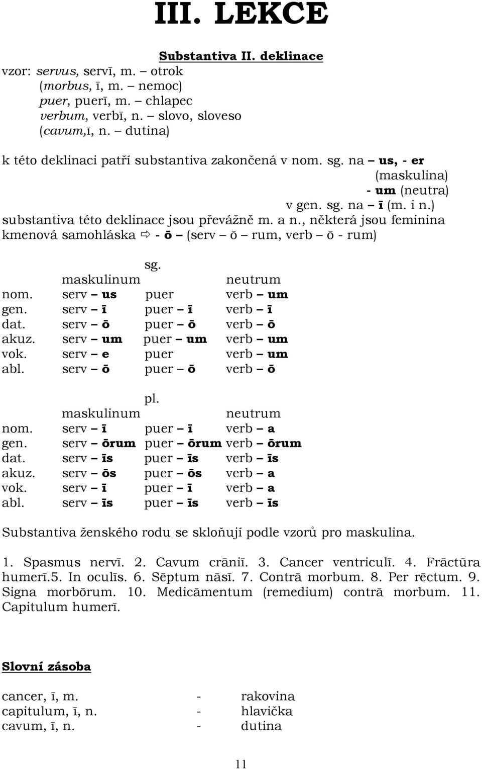 , některá jsou feminina kmenová samohláska - ō (serv ō rum, verb ō - rum) sg. maskulinum neutrum nom. serv us puer verb um gen. serv ī puer ī verb ī dat. serv ō puer ō verb ō akuz.