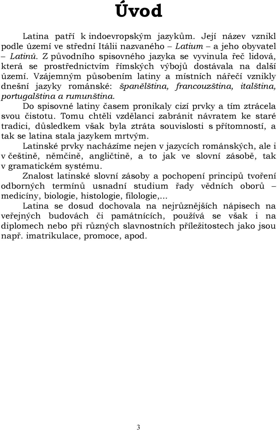 Vzájemným působením latiny a místních nářečí vznikly dnešní jazyky románské: španělština, francouzština, italština, portugalština a rumunština.