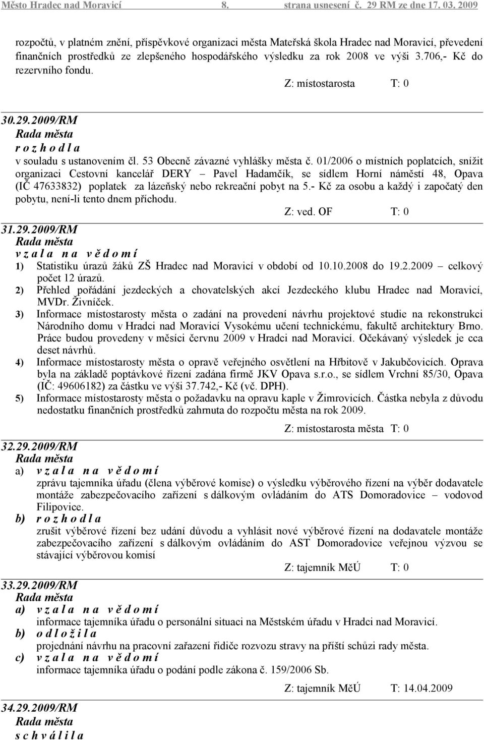 706,- Kč do rezervního fondu. Z: místostarosta T: 0 30.29.2009/RM r o z h o d l a v souladu s ustanovením čl. 53 Obecně závazné vyhlášky města č.