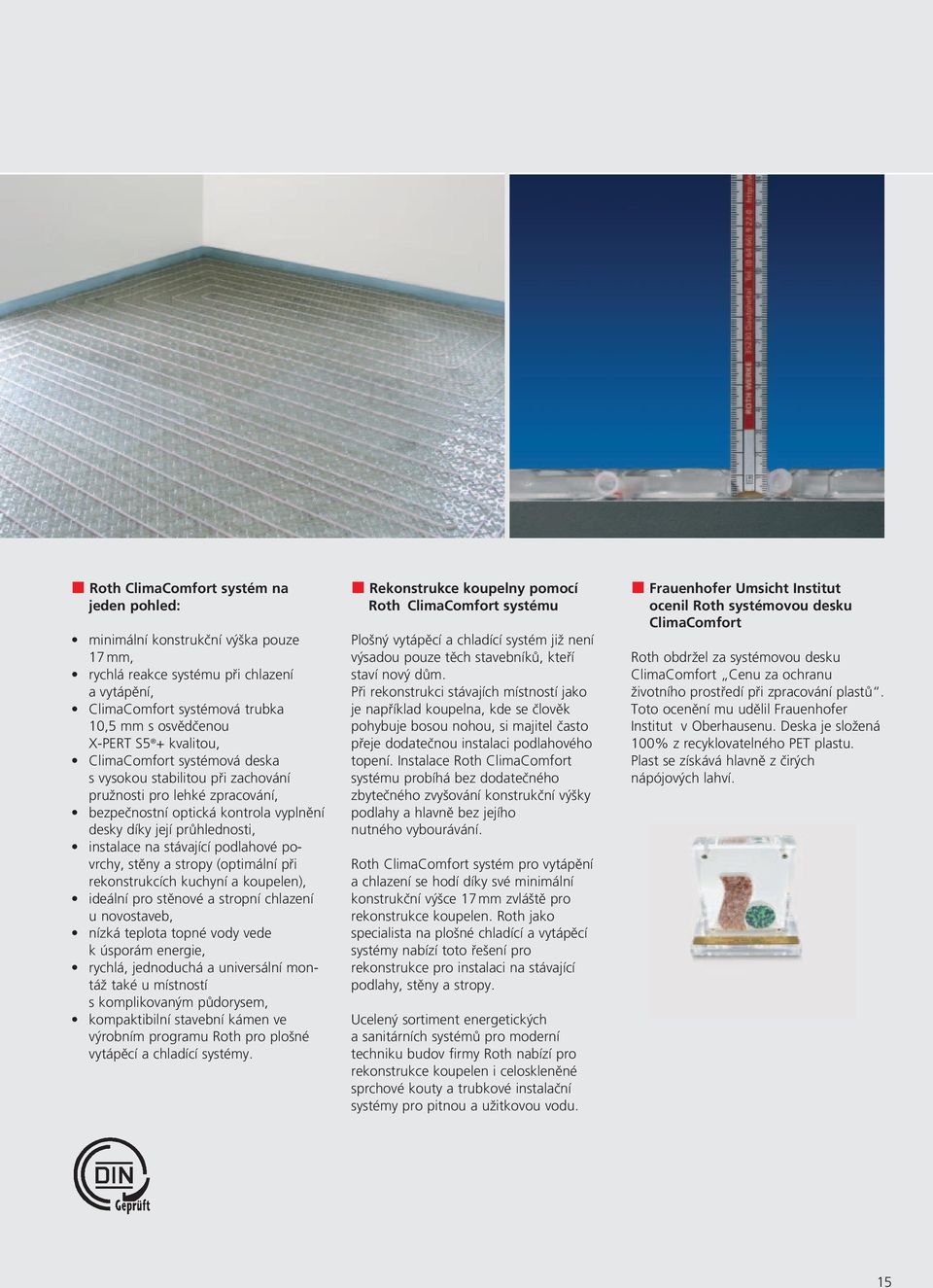 podlahové povrchy, stěny a stropy (optimální při rekonstrukcích kuchyní a koupelen), ideální pro stěnové a stropní chlazení u novostaveb, nízká teplota topné vody vede k úsporám energie, rychlá,