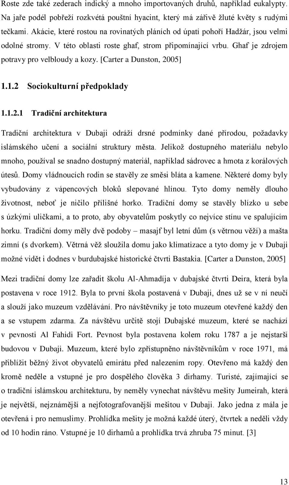 [Carter a Dunston, 2005] 1.1.2 Sociokulturní předpoklady 1.1.2.1 Tradiční architektura Tradiční architektura v Dubaji odráží drsné podmínky dané přírodou, požadavky islámského učení a sociální struktury města.