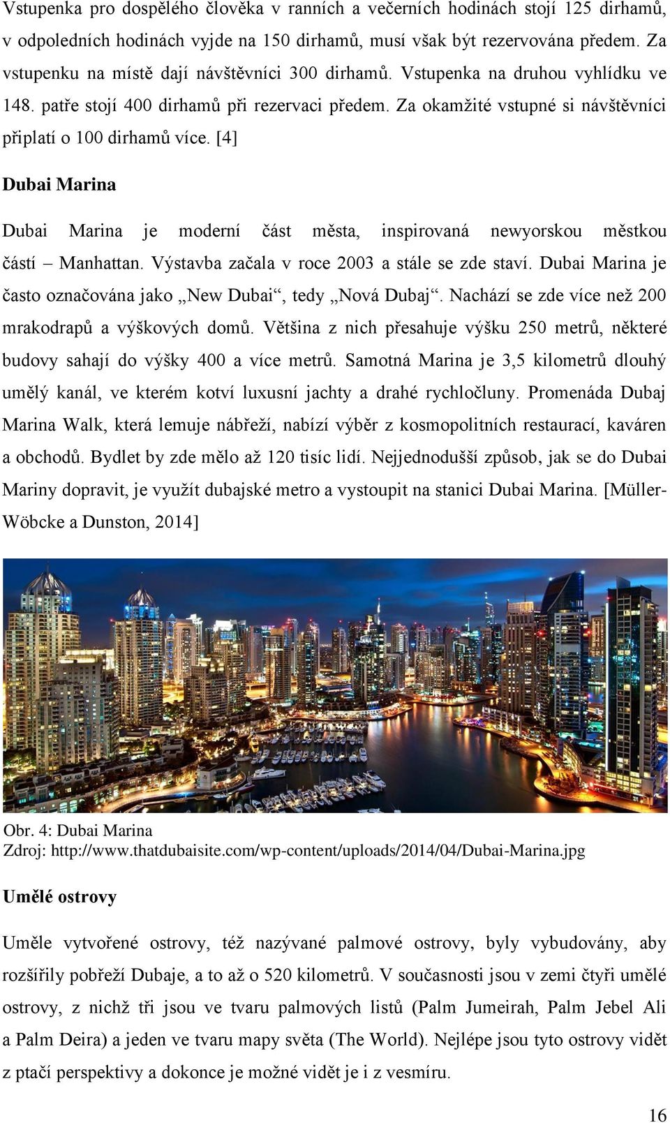 [4] Dubai Marina Dubai Marina je moderní část města, inspirovaná newyorskou městkou částí Manhattan. Výstavba začala v roce 2003 a stále se zde staví.