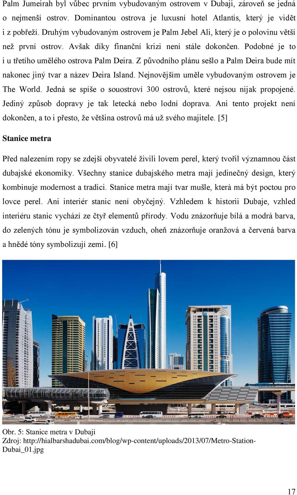 Z původního plánu sešlo a Palm Deira bude mít nakonec jiný tvar a název Deira Island. Nejnovějším uměle vybudovaným ostrovem je The World.