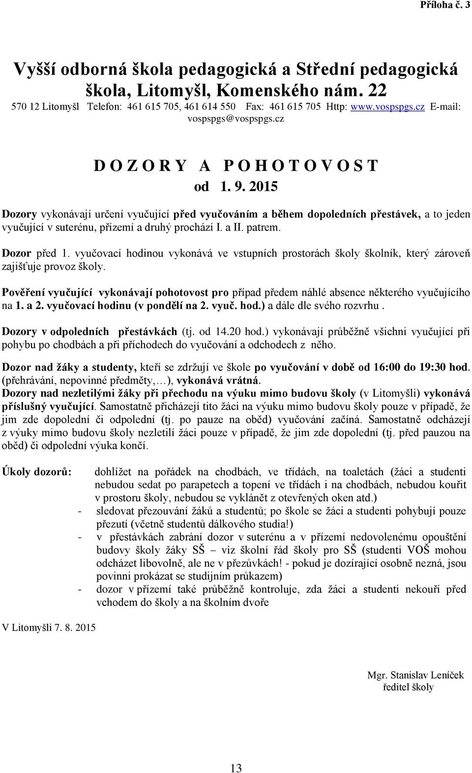 2015 Dozory vykonávají určení vyučující před vyučováním a během dopoledních přestávek, a to jeden vyučující v suterénu, přízemí a druhý prochází I. a II. patrem. Dozor před 1.