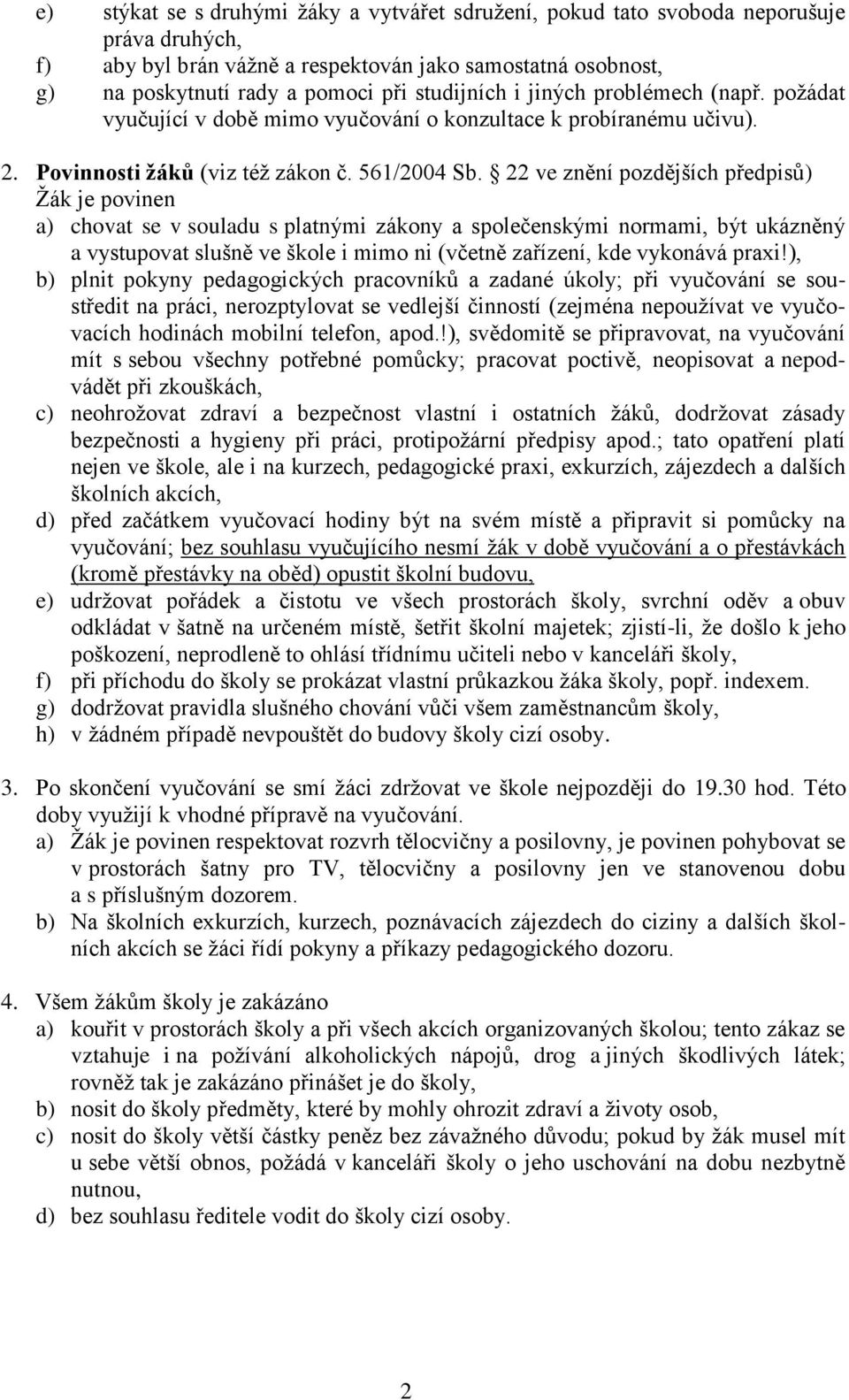 22 ve znění pozdějších předpisů) Žák je povinen a) chovat se v souladu s platnými zákony a společenskými normami, být ukázněný a vystupovat slušně ve škole i mimo ni (včetně zařízení, kde vykonává