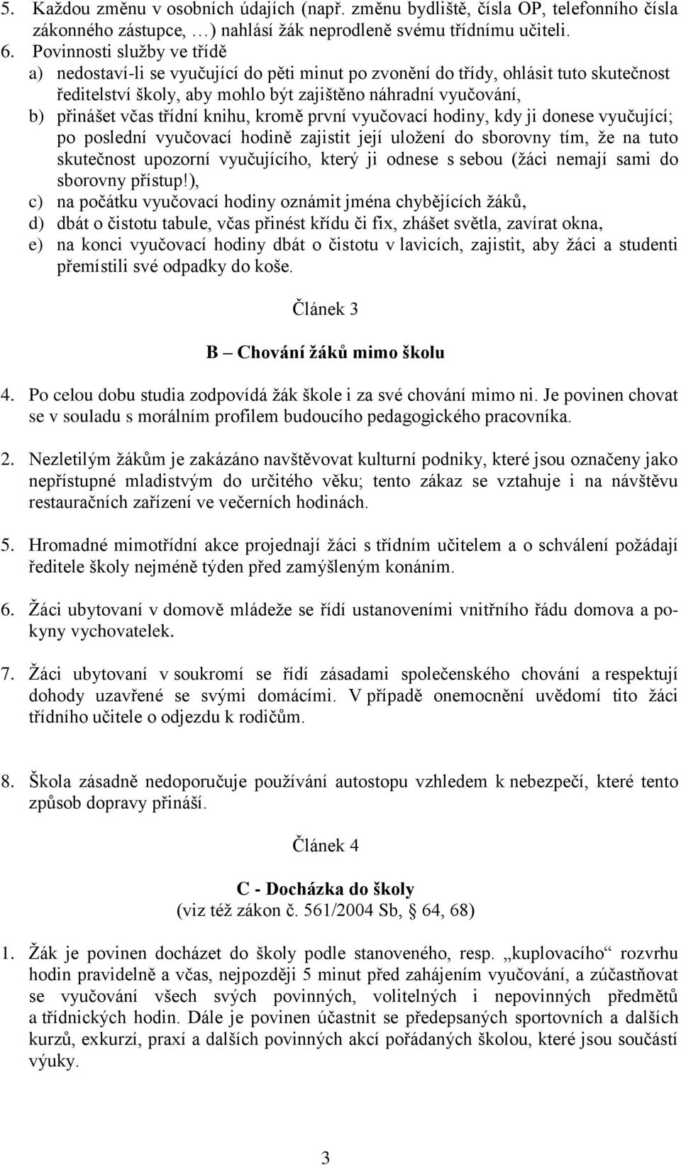 třídní knihu, kromě první vyučovací hodiny, kdy ji donese vyučující; po poslední vyučovací hodině zajistit její uložení do sborovny tím, že na tuto skutečnost upozorní vyučujícího, který ji odnese s