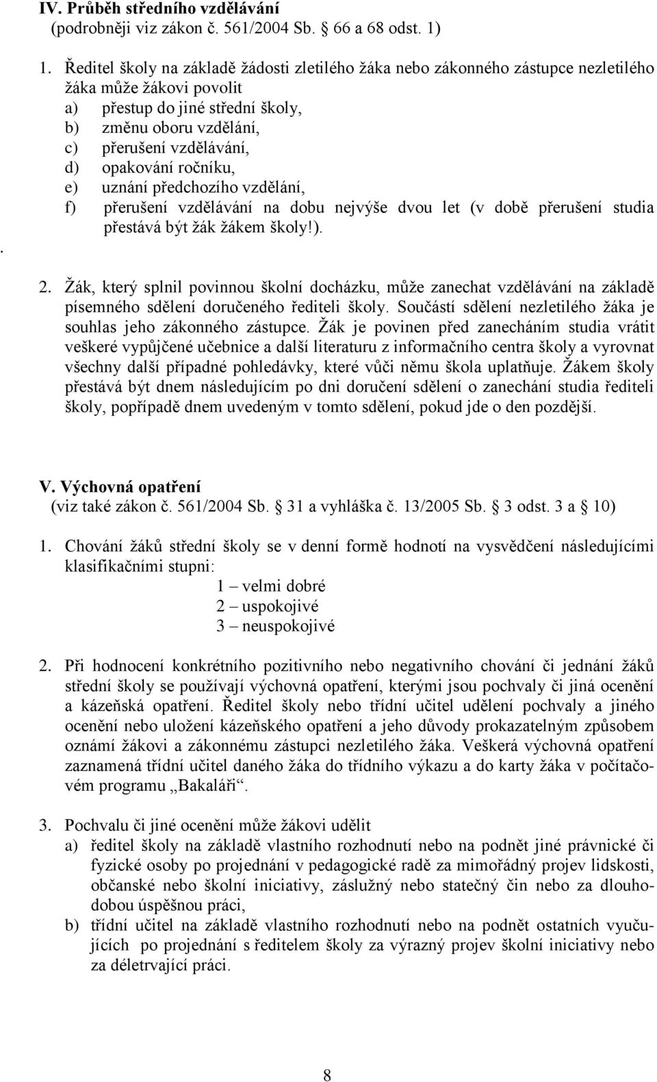 d) opakování ročníku, e) uznání předchozího vzdělání, f) přerušení vzdělávání na dobu nejvýše dvou let (v době přerušení studia přestává být žák žákem školy!). 2.