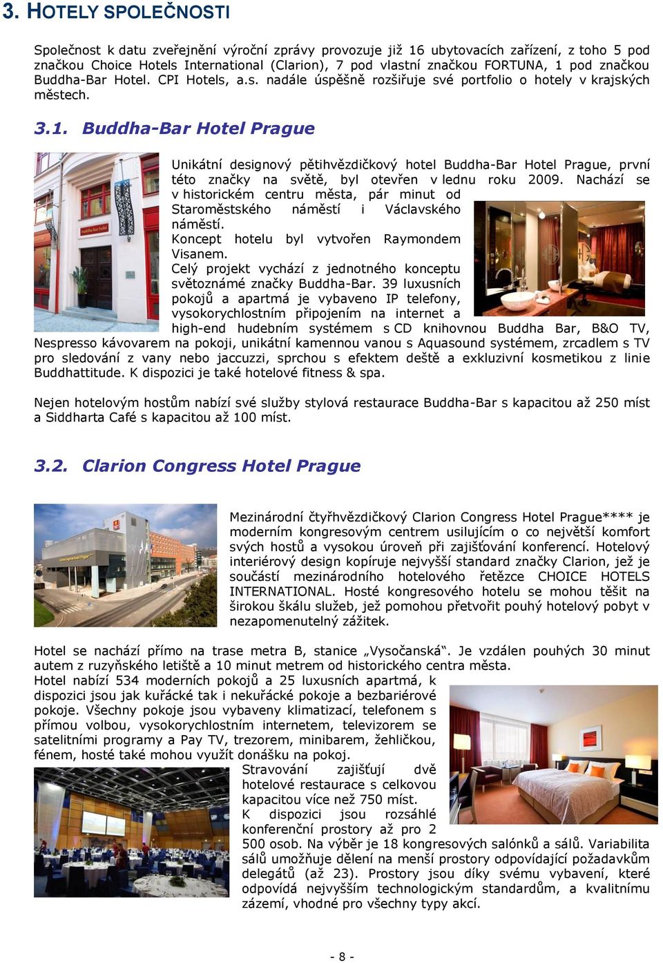 Buddha-Bar Hotel Prague Unikátní designový pětihvězdičkový hotel Buddha-Bar Hotel Prague, první této značky na světě, byl otevřen v lednu roku 2009.