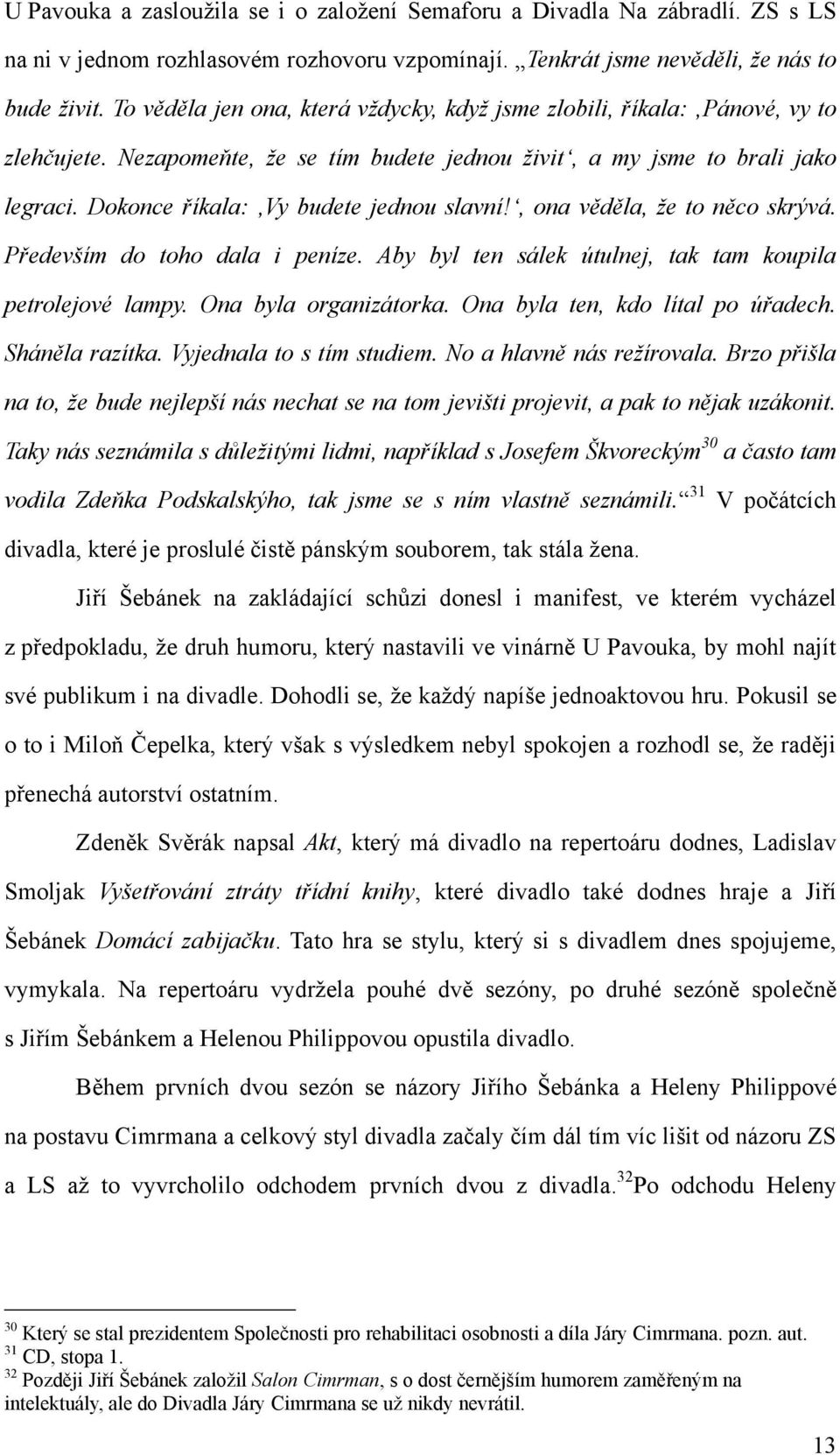 Dokonce říkala: Vy budete jednou slavní!, ona věděla, ţe to něco skrývá. Především do toho dala i peníze. Aby byl ten sálek útulnej, tak tam koupila petrolejové lampy. Ona byla organizátorka.