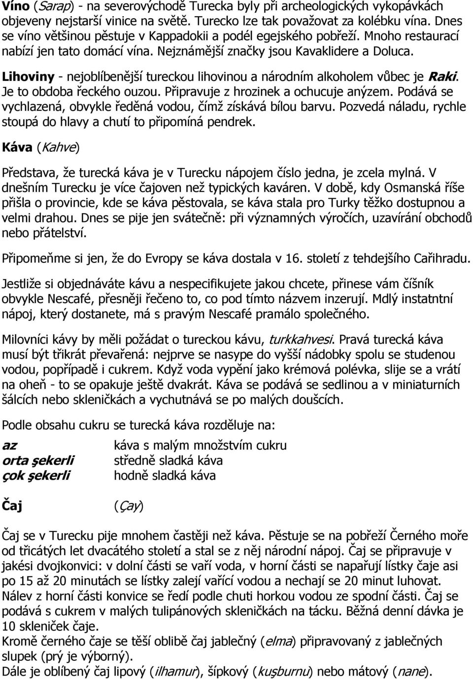 Lihoviny - nejoblíbenější tureckou lihovinou a národním alkoholem vůbec je Raki. Je to obdoba řeckého ouzou. Připravuje z hrozinek a ochucuje anýzem.
