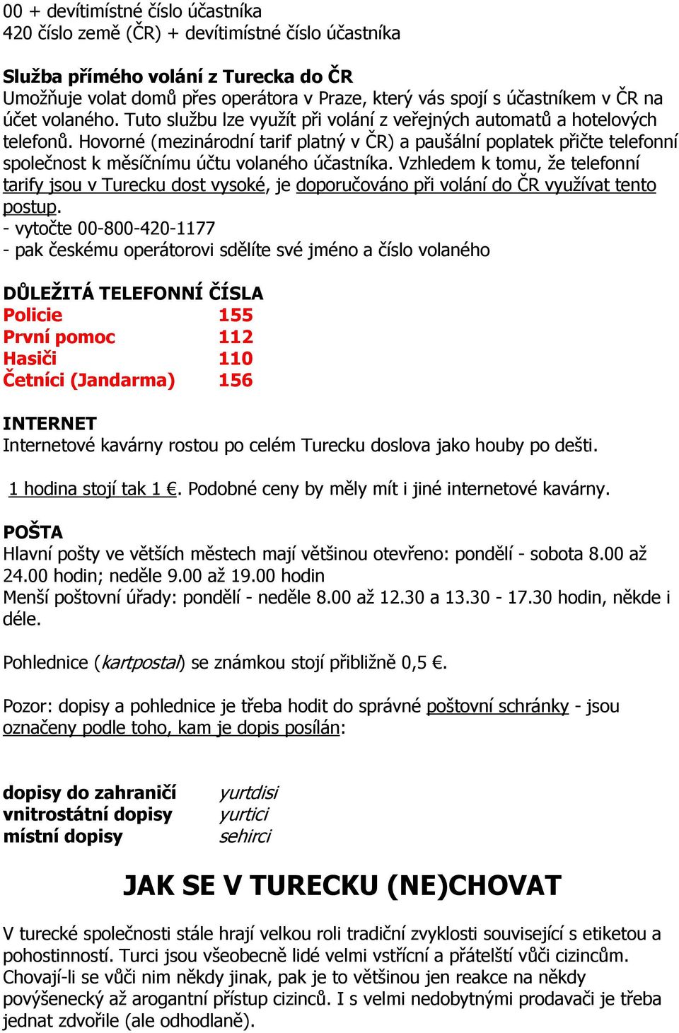 Hovorné (mezinárodní tarif platný v ČR) a paušální poplatek přičte telefonní společnost k měsíčnímu účtu volaného účastníka.