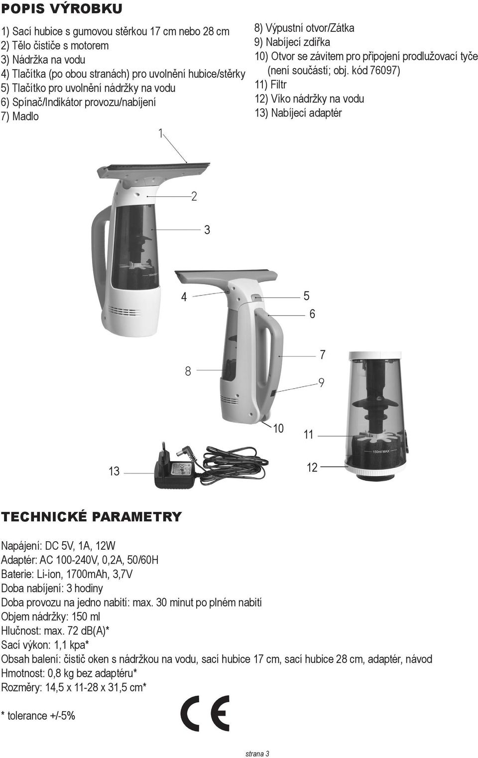 kód 76097) 11) Filtr 12) Víko nádržky na vodu 13) Nabíjecí adaptér 3 4 5 6 7 10 11 13 12 TECHNICKÉ PARAMETRY Napájení: DC 5V, 1A, 12W Adaptér: AC 100-240V, 0,2A, 50/60H Baterie: Li-ion, 1700mAh, 3,7V