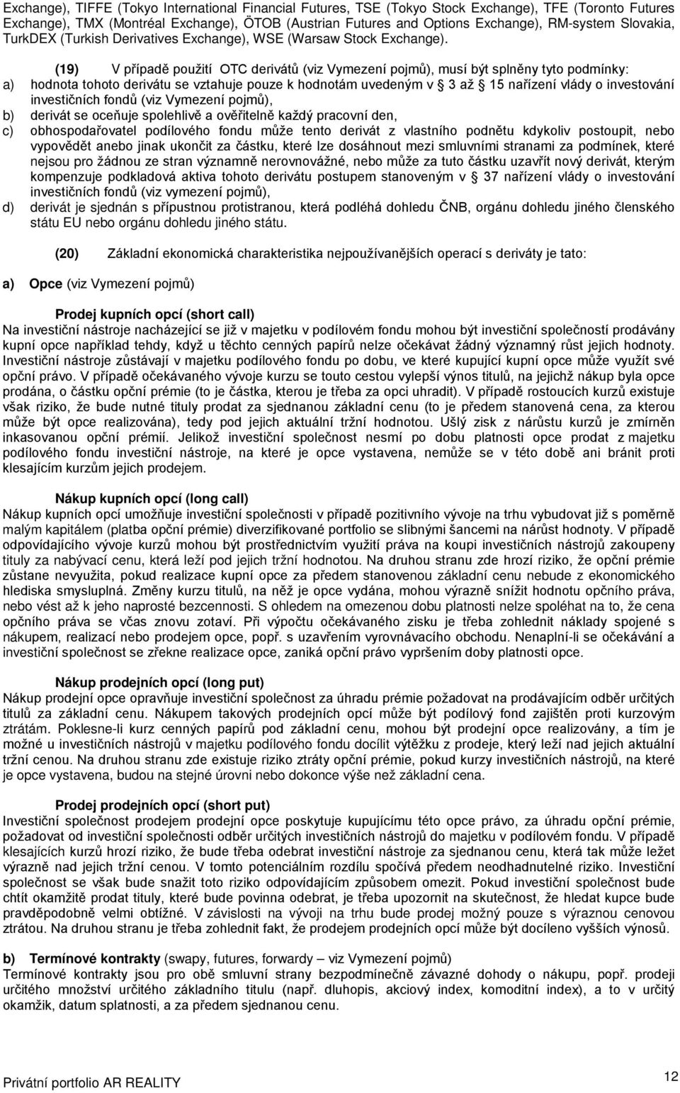 (19) V případě použití OTC derivátů (viz Vymezení pojmů), musí být splněny tyto podmínky: a) hodnota tohoto derivátu se vztahuje pouze k hodnotám uvedeným v 3 až 15 nařízení vlády o investování