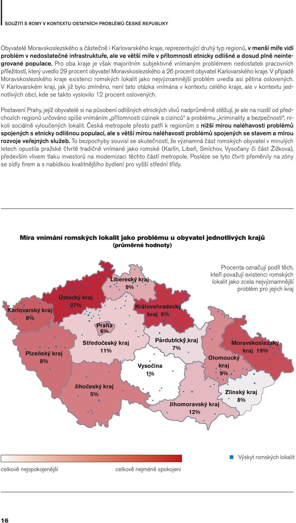 Pro oba kraje je však majoritním subjektivně vnímaným problémem nedostatek pracovních příležitostí, který uvedlo 29 procent obyvatel Moravskoslezského a 26 procent obyvatel Karlovarského kraje.