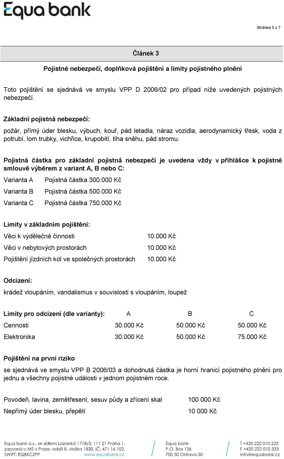 Pojistná částka pro základní pojistná nebezpečí je uvedena vždy v přihlášce k pojistné smlouvě výběrem z variant A, B nebo C: Varianta A Varianta B Varianta C Pojistná částka 300.