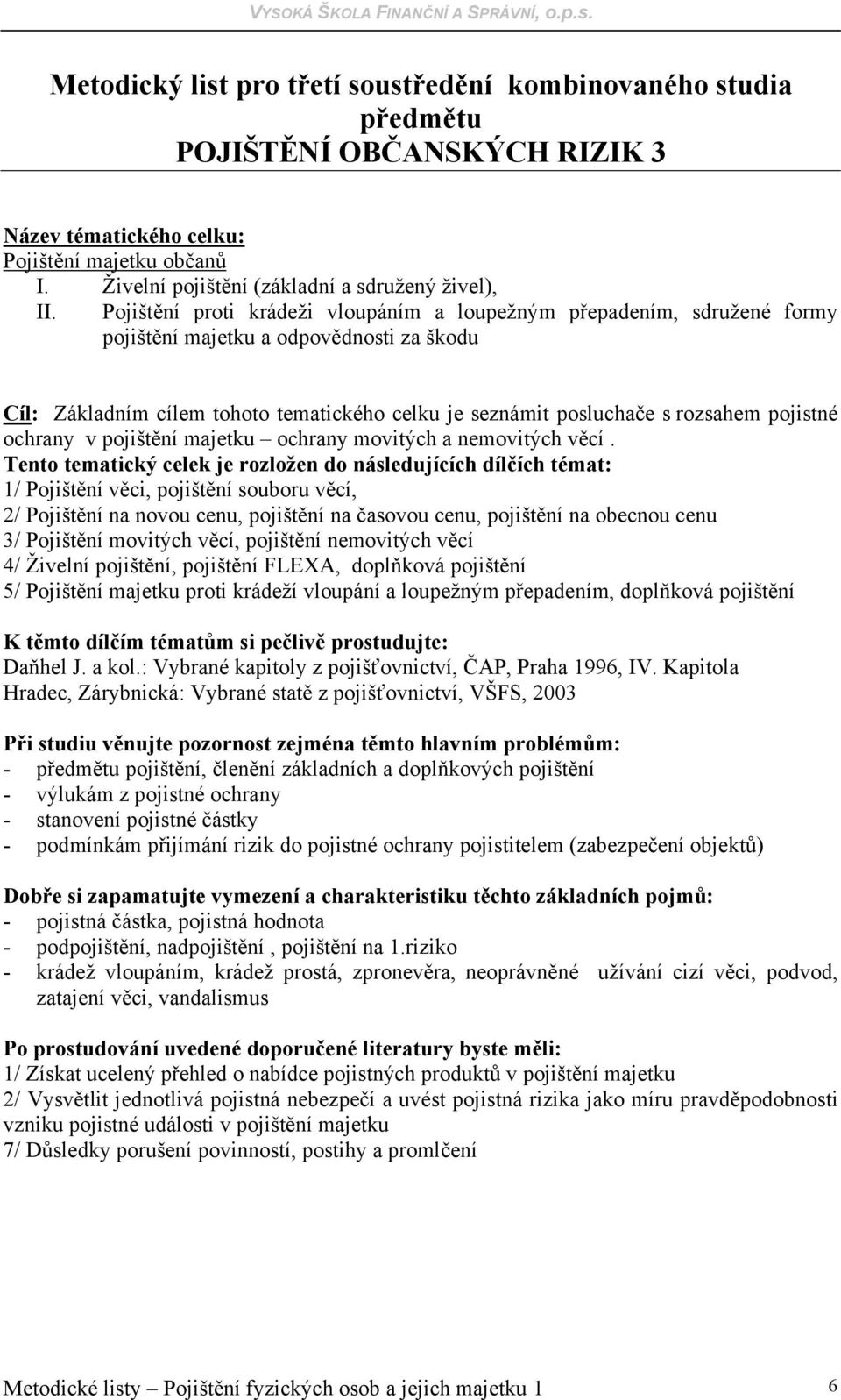 pojistné ochrany v pojištění majetku ochrany movitých a nemovitých věcí.