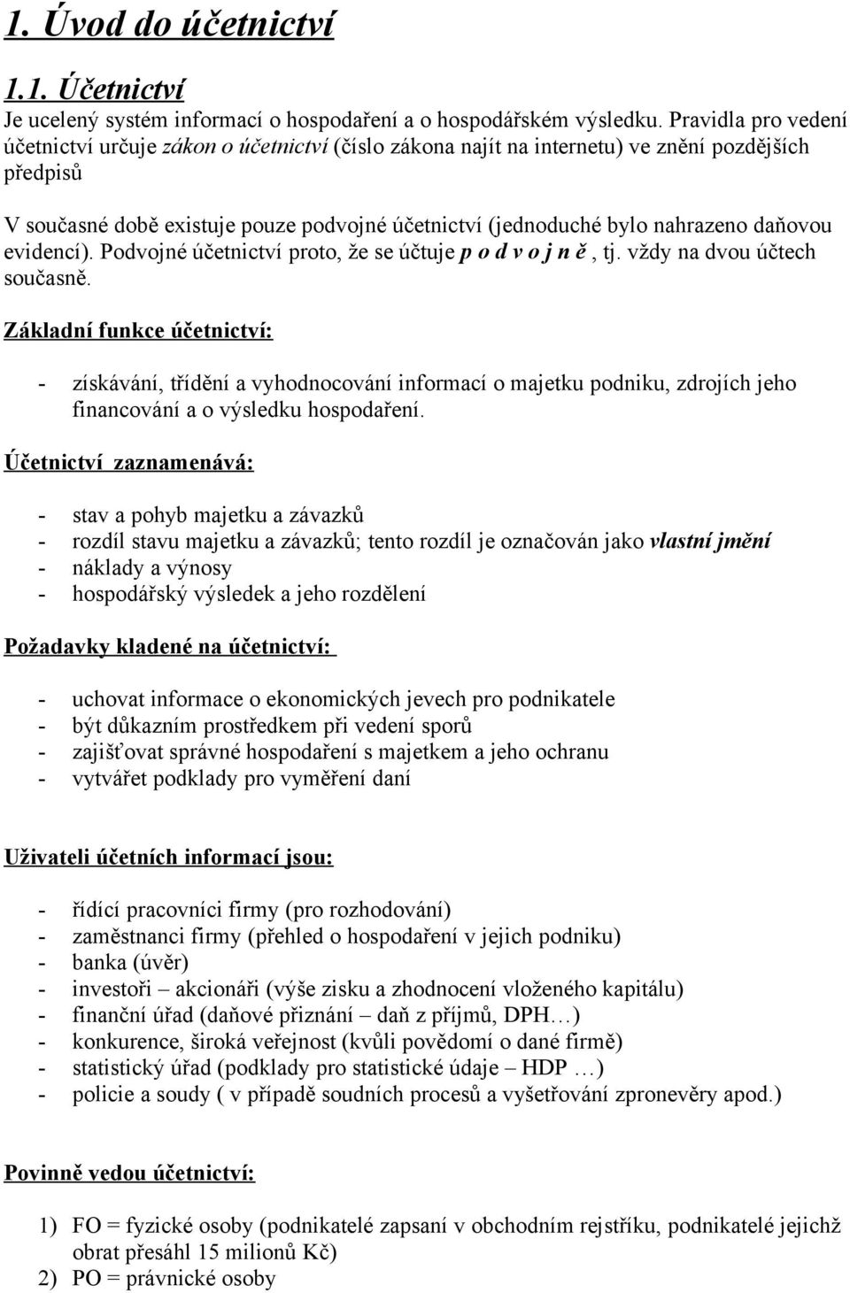 daňovou evidencí). Podvojné účetnictví proto, že se účtuje p o d v o j n ě, tj. vždy na dvou účtech současně.