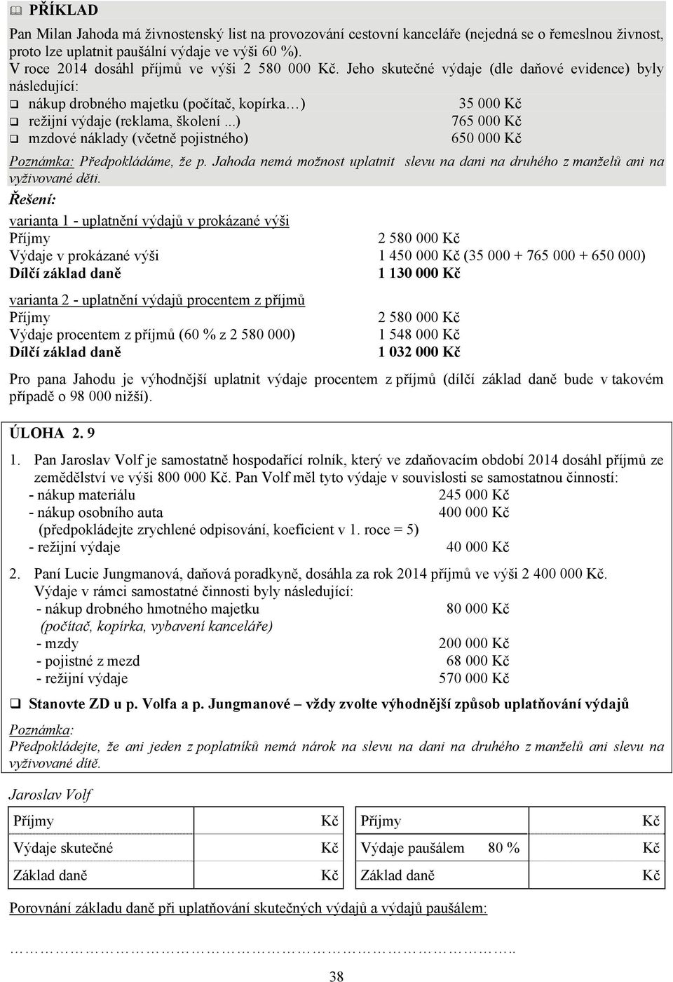 ..) 765 000 mzdové náklady (včetně pojistného) 650 000 Poznámka: Předpokládáme, že p. Jahoda nemá možnost uplatnit slevu na dani na druhého z manželů ani na vyživované děti.