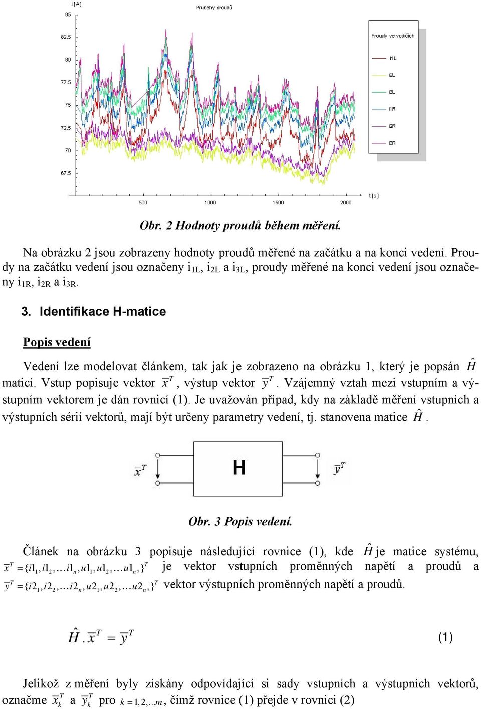 Vstup popisuje vetor, výstup vetor y. Vzájemý vztah mezi vstupím a výstupím vetorem je dá rovicí ().