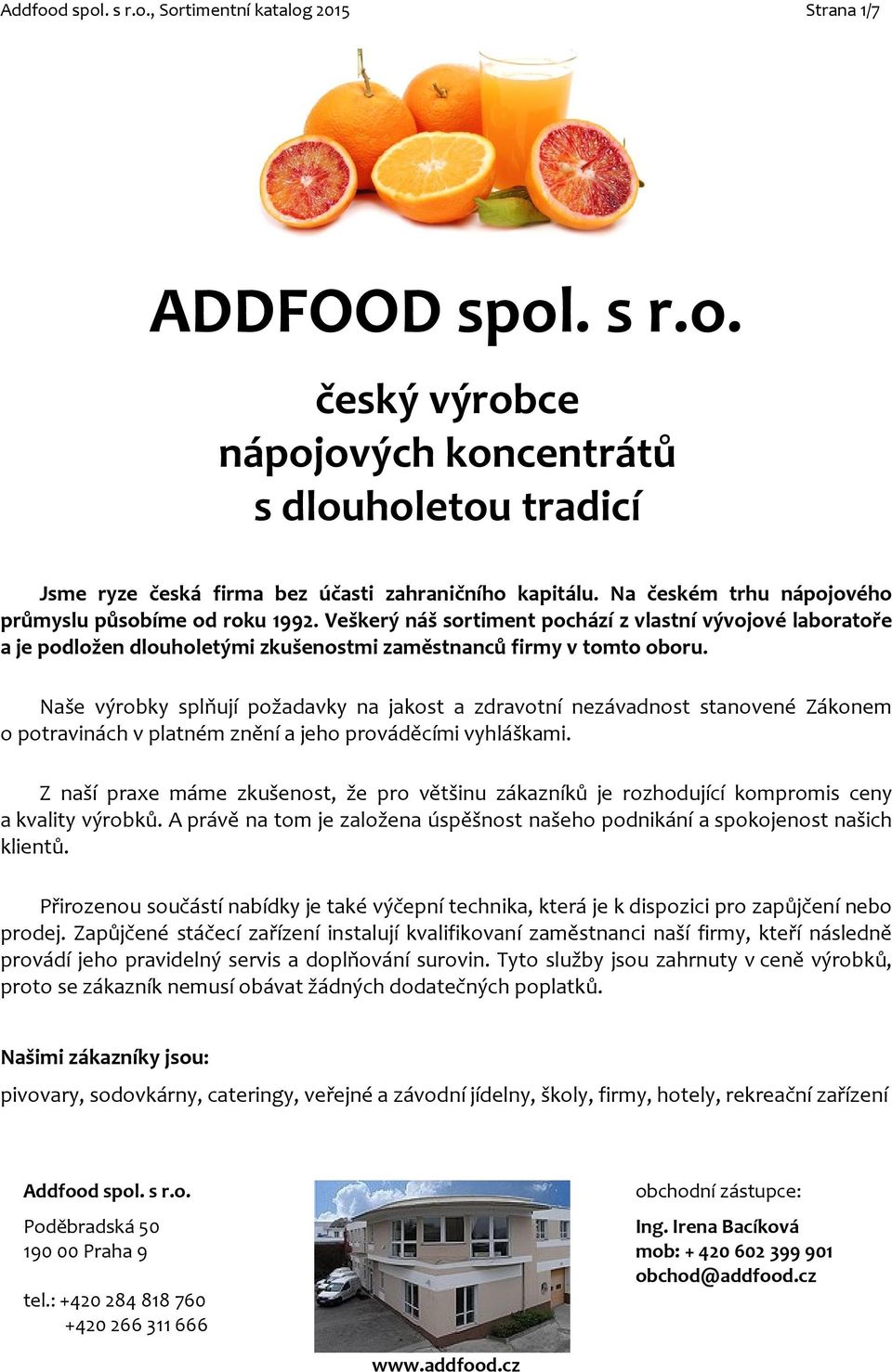 Naše výrobky splňují požadavky na jakost a zdravotní nezávadnost stanovené Zákonem o potravinách v platném znění a jeho prováděcími vyhláškami.