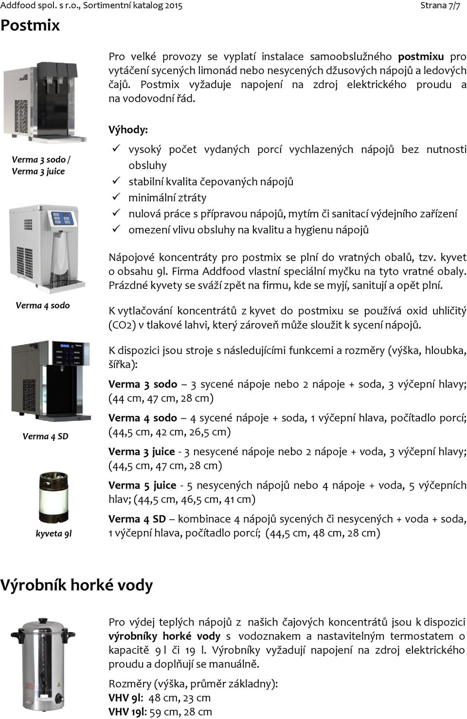 Výhody: Verma 3 sodo / Verma 3 juice vysoký počet vydaných porcí vychlazených nápojů bez nutnosti obsluhy stabilní kvalita čepovaných nápojů minimální ztráty nulová práce s přípravou nápojů, mytím či