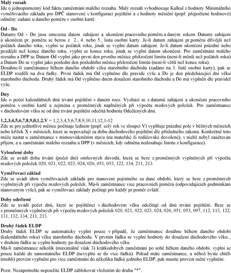 přepočtené hodinové) odměny zadané u daného poměru v osobní kartě. Od - Do Datumy Od - Do jsou omezena datem zahájení a ukončení pracovního poměru a daným rokem. Datumy zahájení a ukončení pr.