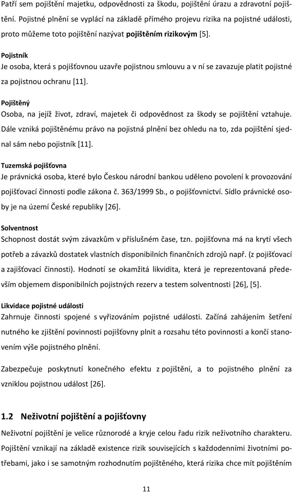 Pojistník Je osoba, která s pojišťovnou uzavře pojistnou smlouvu a v ní se zavazuje platit pojistné za pojistnou ochranu [11].