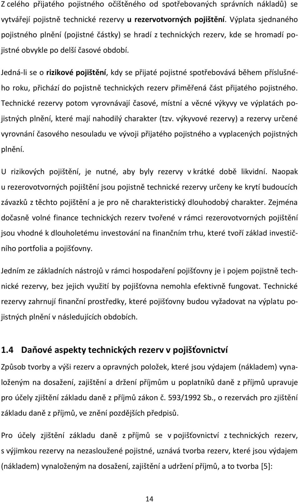 Jedná-li se o rizikové pojištění, kdy se přijaté pojistné spotřebovává během příslušného roku, přichází do pojistně technických rezerv přiměřená část přijatého pojistného.