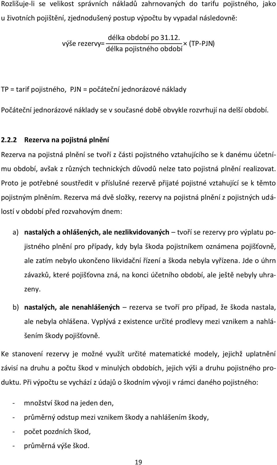 2.2 Rezerva na pojistná plnění Rezerva na pojistná plnění se tvoří z části pojistného vztahujícího se k danému účetnímu období, avšak z různých technických důvodů nelze tato pojistná plnění
