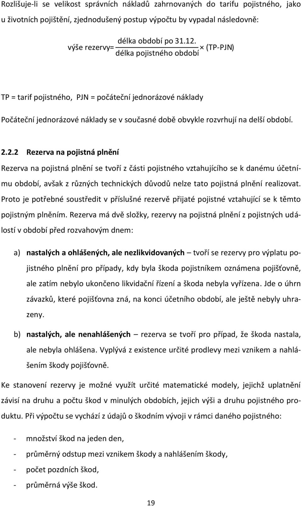 2.2 Rezerva na pojistná plnění Rezerva na pojistná plnění se tvoří z části pojistného vztahujícího se k danému účetnímu období, avšak z různých technických důvodů nelze tato pojistná plnění