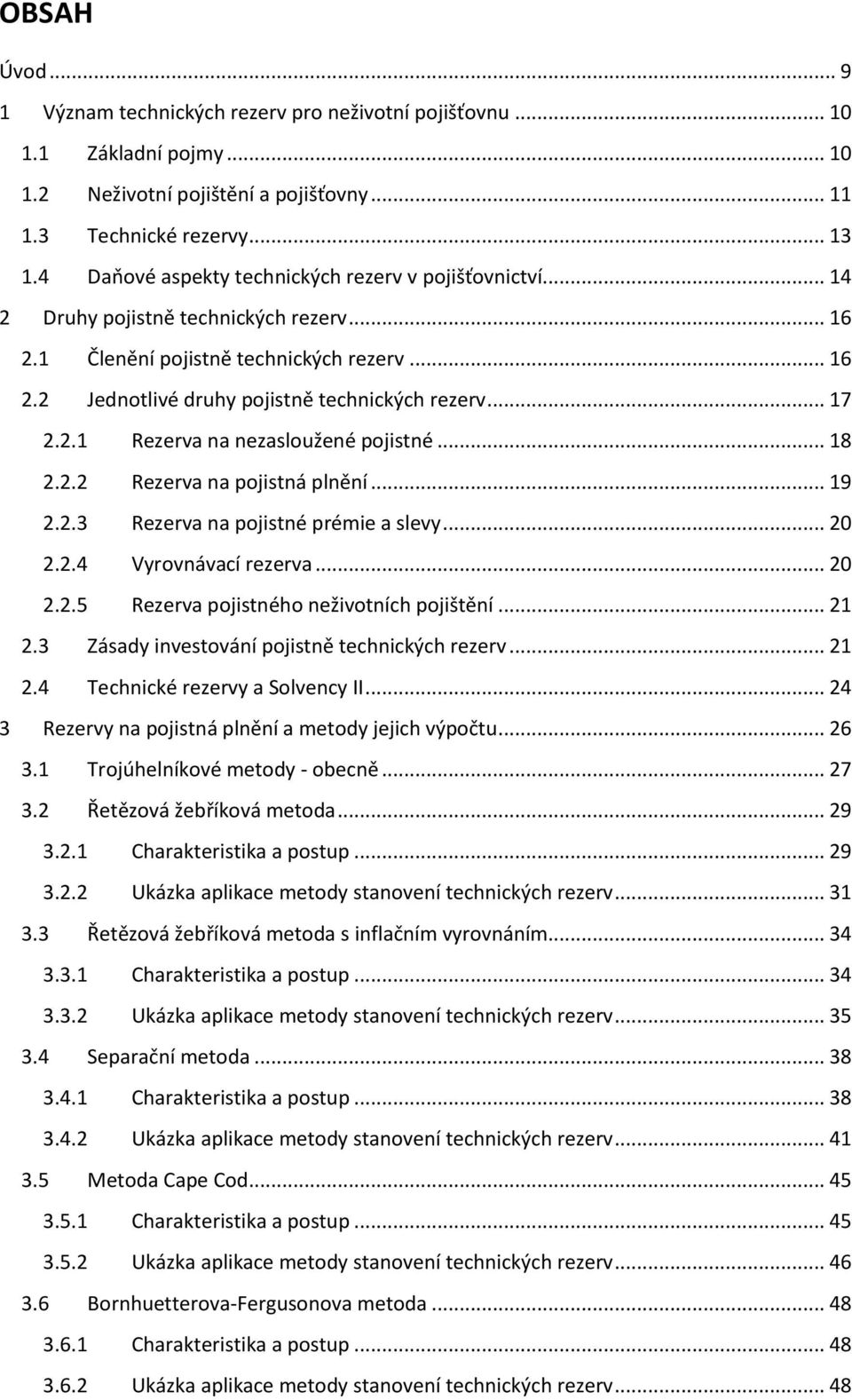 .. 17 2.2.1 Rezerva na nezasloužené pojistné... 18 2.2.2 Rezerva na pojistná plnění... 19 2.2.3 Rezerva na pojistné prémie a slevy... 20 2.2.4 Vyrovnávací rezerva... 20 2.2.5 Rezerva pojistného neživotních pojištění.