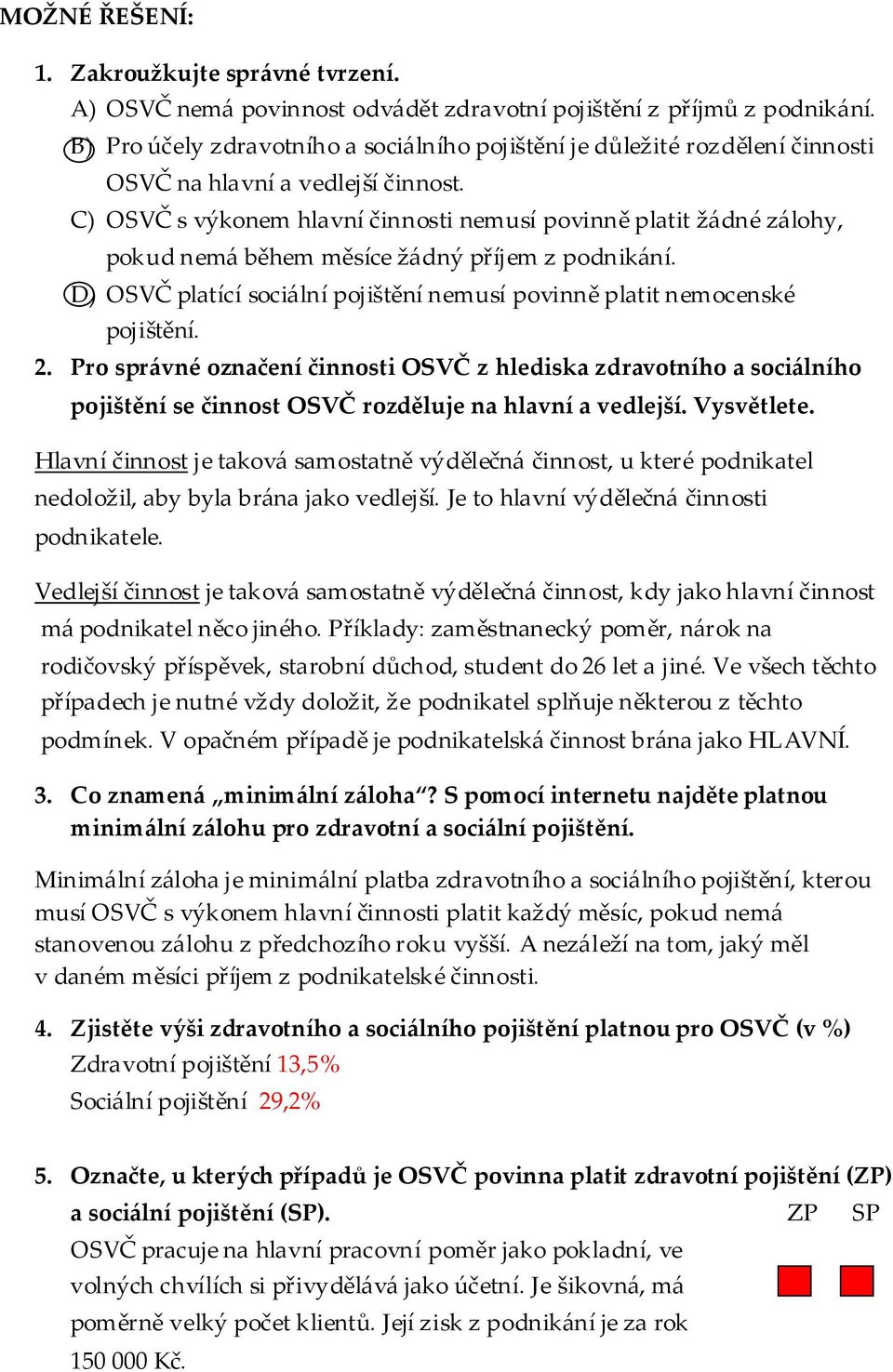 C) OSVČ s výkonem hlavní činnosti nemusí povinně platit ž{dné z{lohy, pokud nem{ během měsíce ž{dný příjem z podnik{ní. D) OSVČ platící soci{lní pojištění nemusí povinně platit nemocenské pojištění.