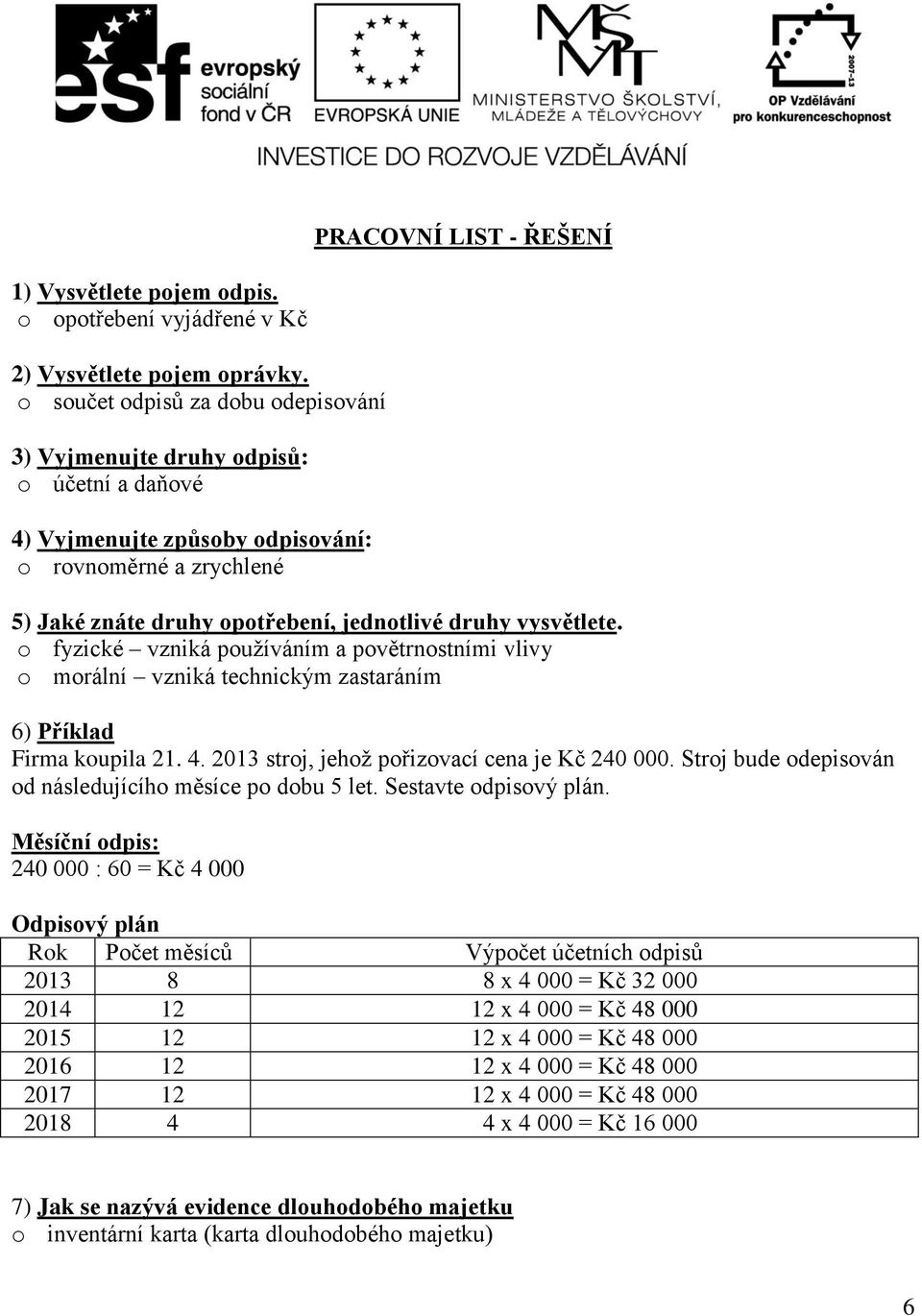 fyzické vzniká pužíváním a pvětrnstními vlivy mrální vzniká technickým zastaráním 6) Příklad Firma kupila 21. 4. 2013 strj, jehž přizvací cena je 240 000.