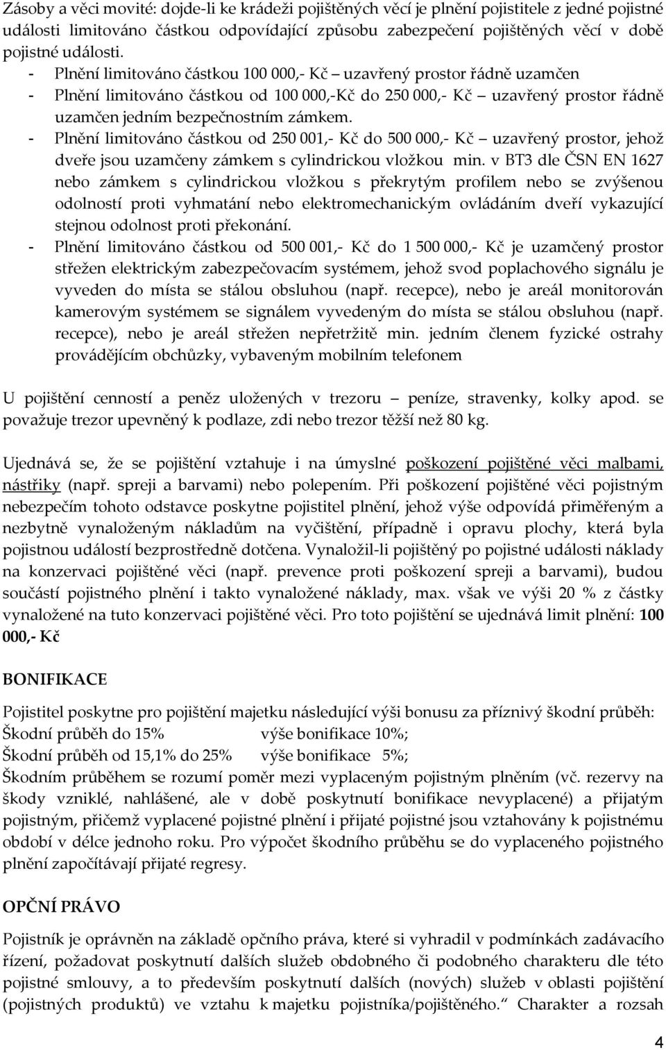 - Plnění limitováno částkou od 250 001,- Kč do 500 000,- Kč uzavřený prostor, jehož dveře jsou uzamčeny zámkem s cylindrickou vložkou min.