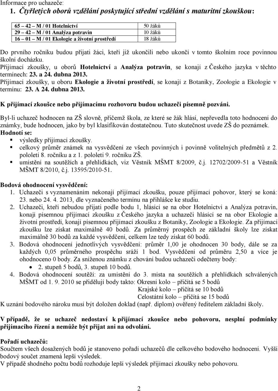 Do prvního ročníku budou přijati žáci, kteří již ukončili nebo ukončí v tomto školním roce povinnou školní docházku.