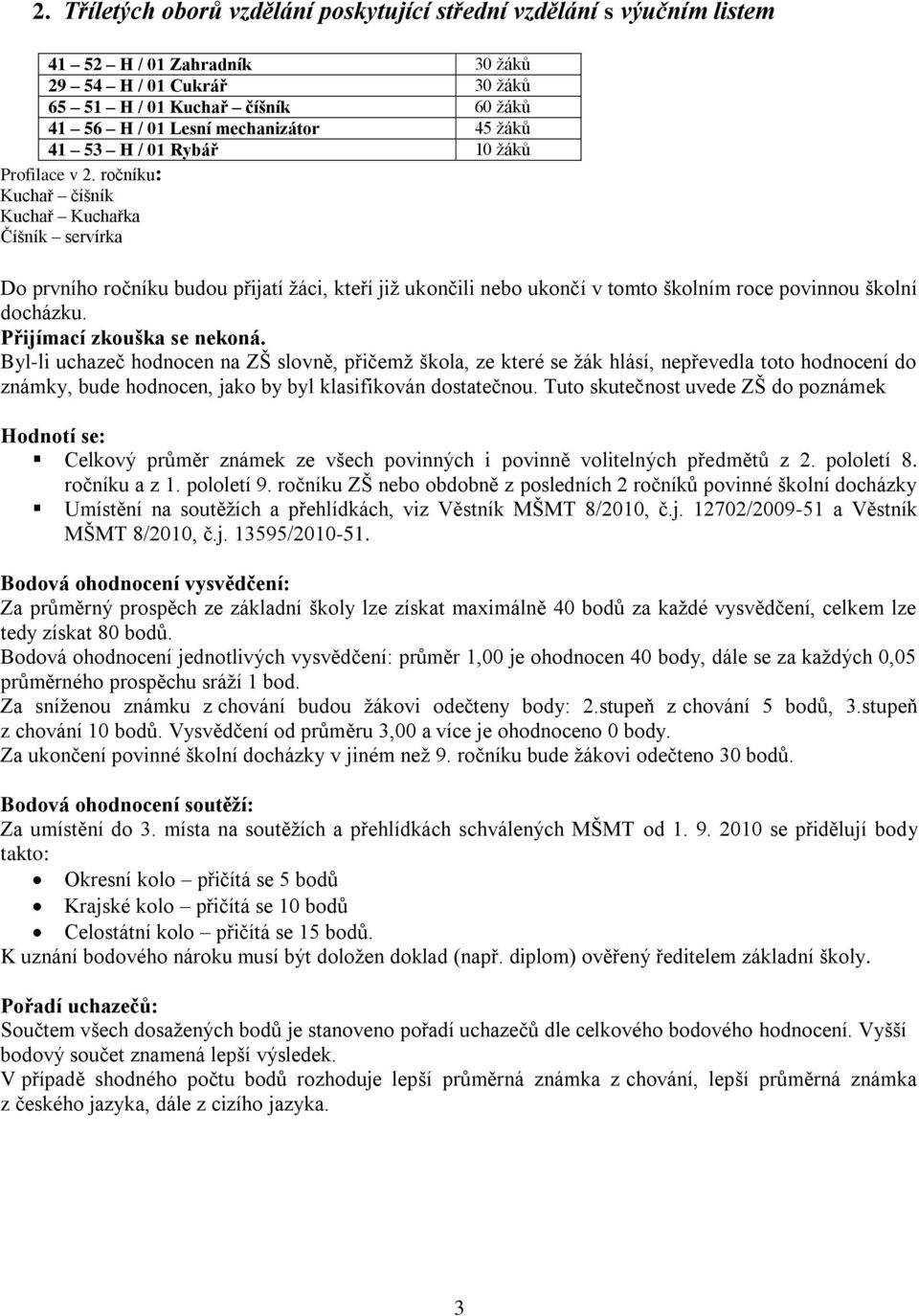 ročníku: Kuchař číšník Kuchař Kuchařka Číšník servírka Do prvního ročníku budou přijatí žáci, kteří již ukončili nebo ukončí v tomto školním roce povinnou školní docházku. Přijímací zkouška se nekoná.