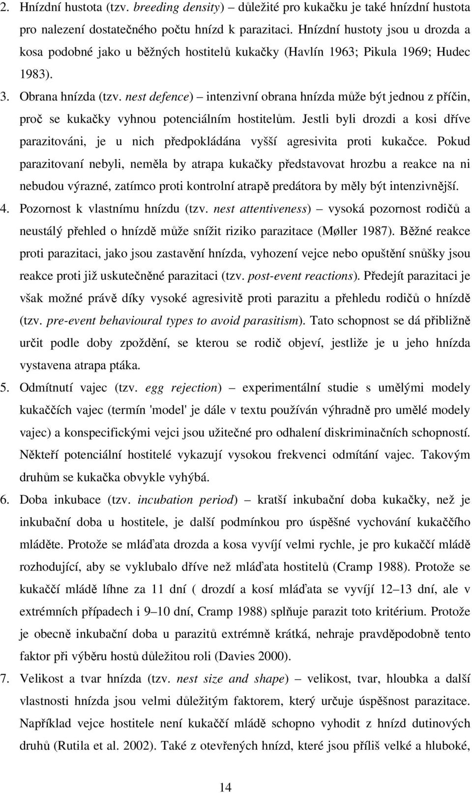 nest defence) intenzivní obrana hnízda může být jednou z příčin, proč se kukačky vyhnou potenciálním hostitelům.