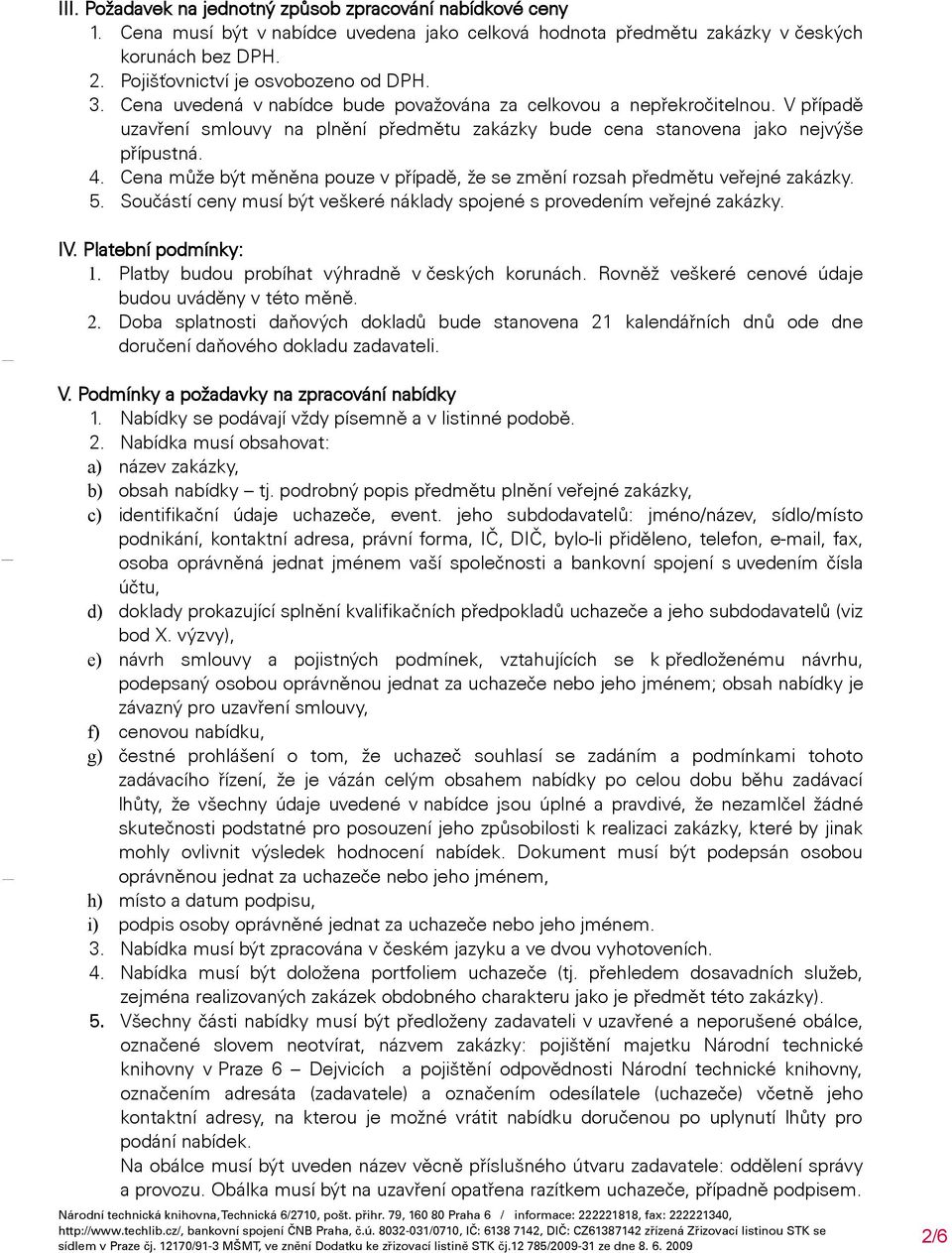 Cena může být měněna pouze v případě, že se změní rozsah předmětu veřejné zakázky. 5. Součástí ceny musí být veškeré náklady spojené s provedením veřejné zakázky. IV. Platební podmínky: 1.