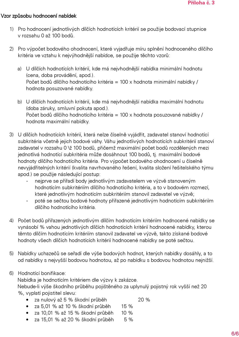 nejvhodnější nabídka minimální hodnotu (cena, doba provádění, apod.). Počet bodů dílčího hodnotícího kritéria = 100 x hodnota minimální nabídky / hodnota posuzované nabídky.