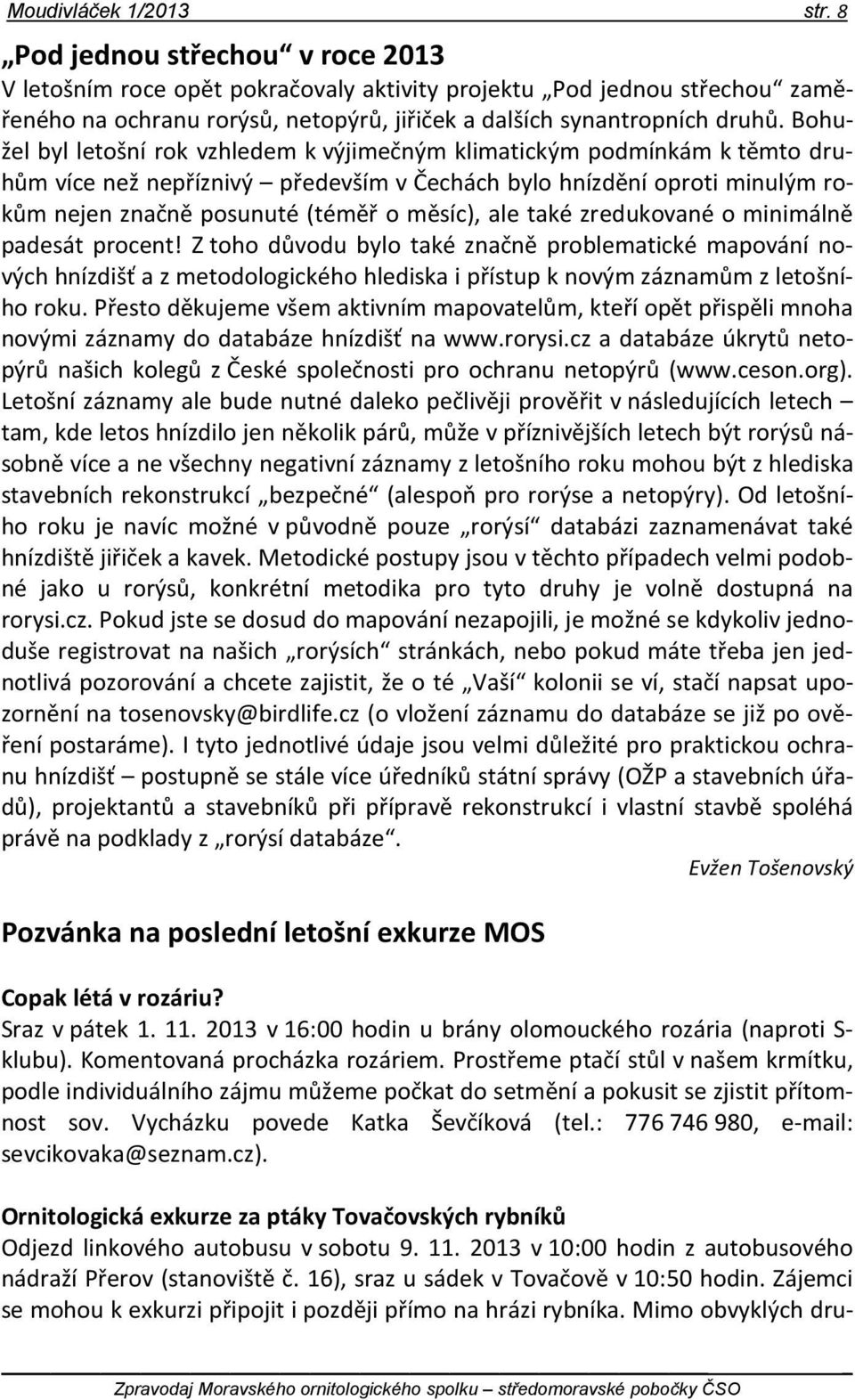 Bohužel byl letošní rok vzhledem k výjimečným klimatickým podmínkám k těmto druhům více než nepříznivý především v Čechách bylo hnízdění oproti minulým rokům nejen značně posunuté (téměř o měsíc),