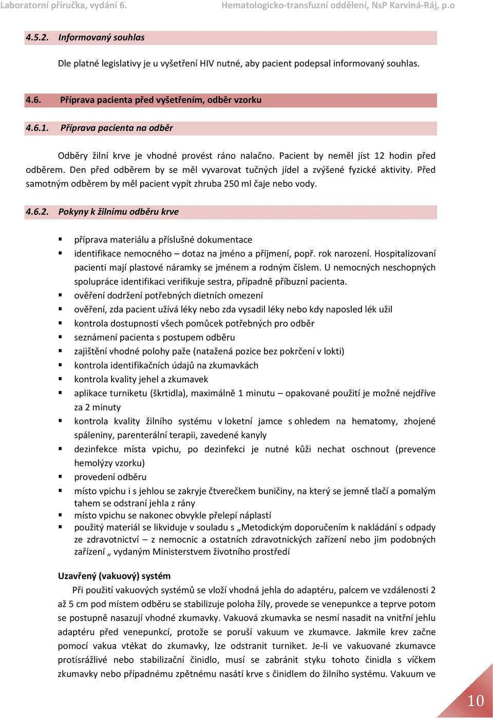 Před samotným odběrem by měl pacient vypít zhruba 250 ml čaje nebo vody. 4.6.2. Pokyny k žilnímu odběru krve příprava materiálu a příslušné dokumentace identifikace nemocného dotaz na jméno a příjmení, popř.