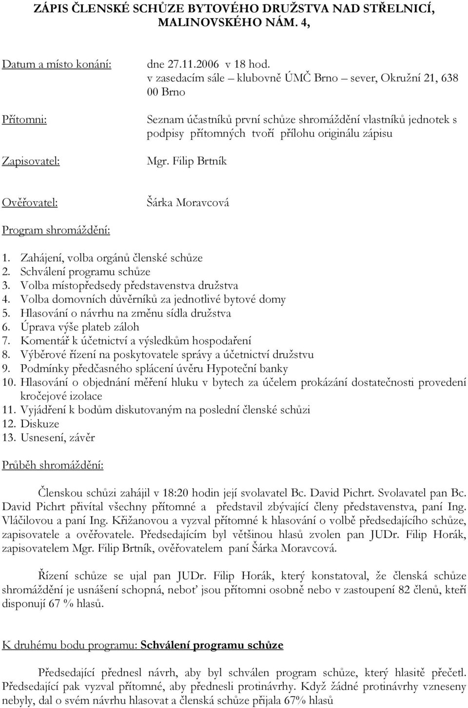 Filip Brtník Ověřovatel: Šárka Moravcová Program shromáždění: 1. Zahájení, volba orgánů členské schůze 2. Schválení programu schůze 3. Volba místopředsedy představenstva družstva 4.