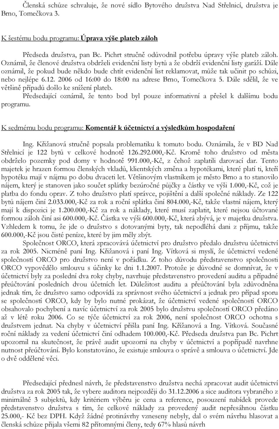 Dále oznámil, že pokud bude někdo bude chtít evidenční list reklamovat, může tak učinit po schůzi, nebo nejlépe 6.12. 2006 od 16:00 do 18:00 na adrese Brno, Tomečkova 5.