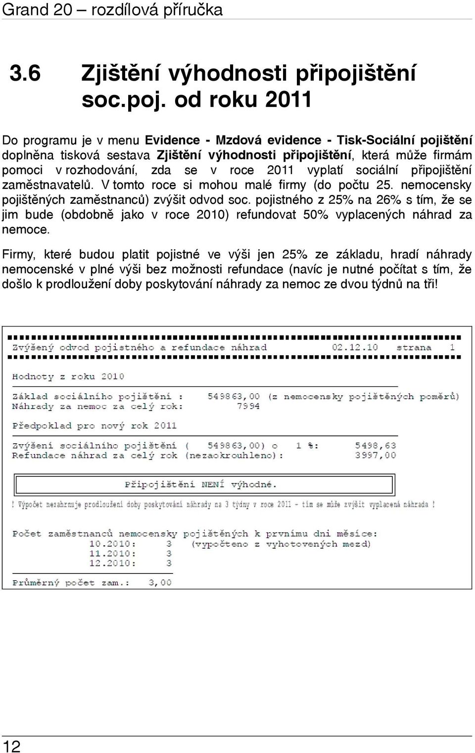 od roku 2011 Do programu je v menu Evidence - Mzdová evidence - Tisk-Sociální pojištění doplněna tisková sestava Zjištění výhodnosti připojištění, která může firmám pomoci v rozhodování, zda se