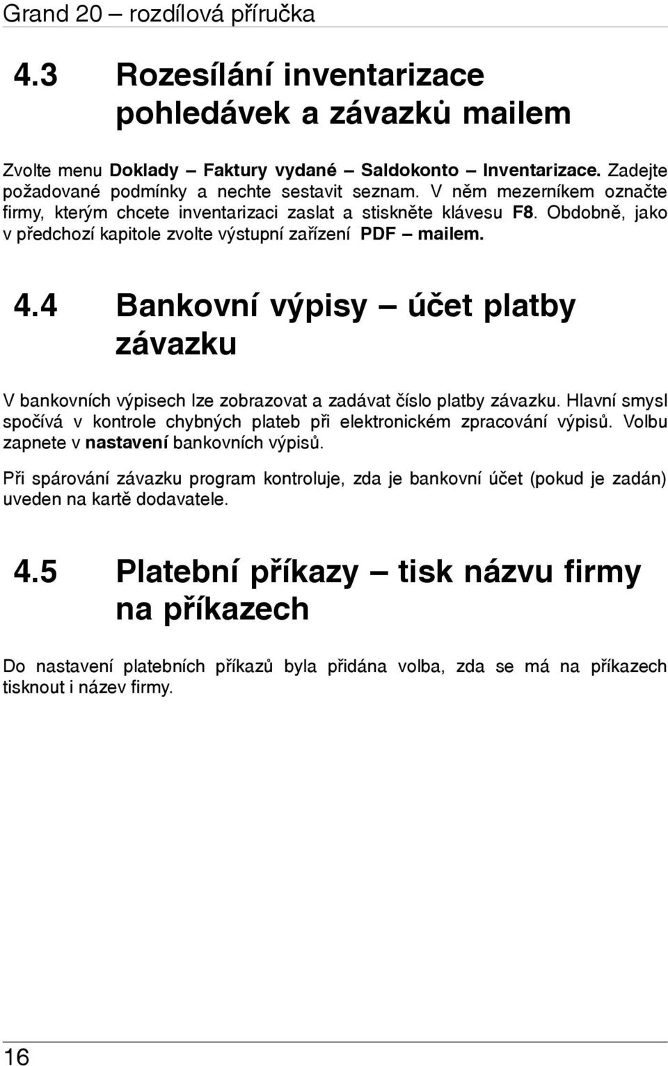 4 Bankovní výpisy účet platby závazku V bankovních výpisech lze zobrazovat a zadávat číslo platby závazku. Hlavní smysl spočívá v kontrole chybných plateb při elektronickém zpracování výpisů.