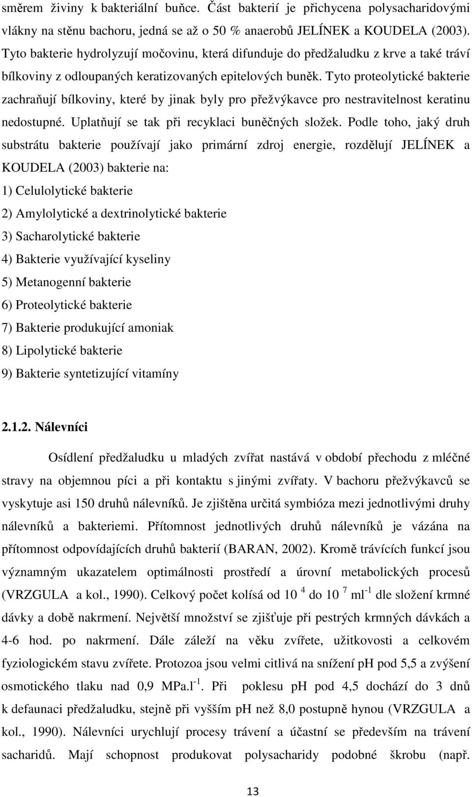 Tyto proteolytické bakterie zachraňují bílkoviny, které by jinak byly pro přežvýkavce pro nestravitelnost keratinu nedostupné. Uplatňují se tak při recyklaci buněčných složek.
