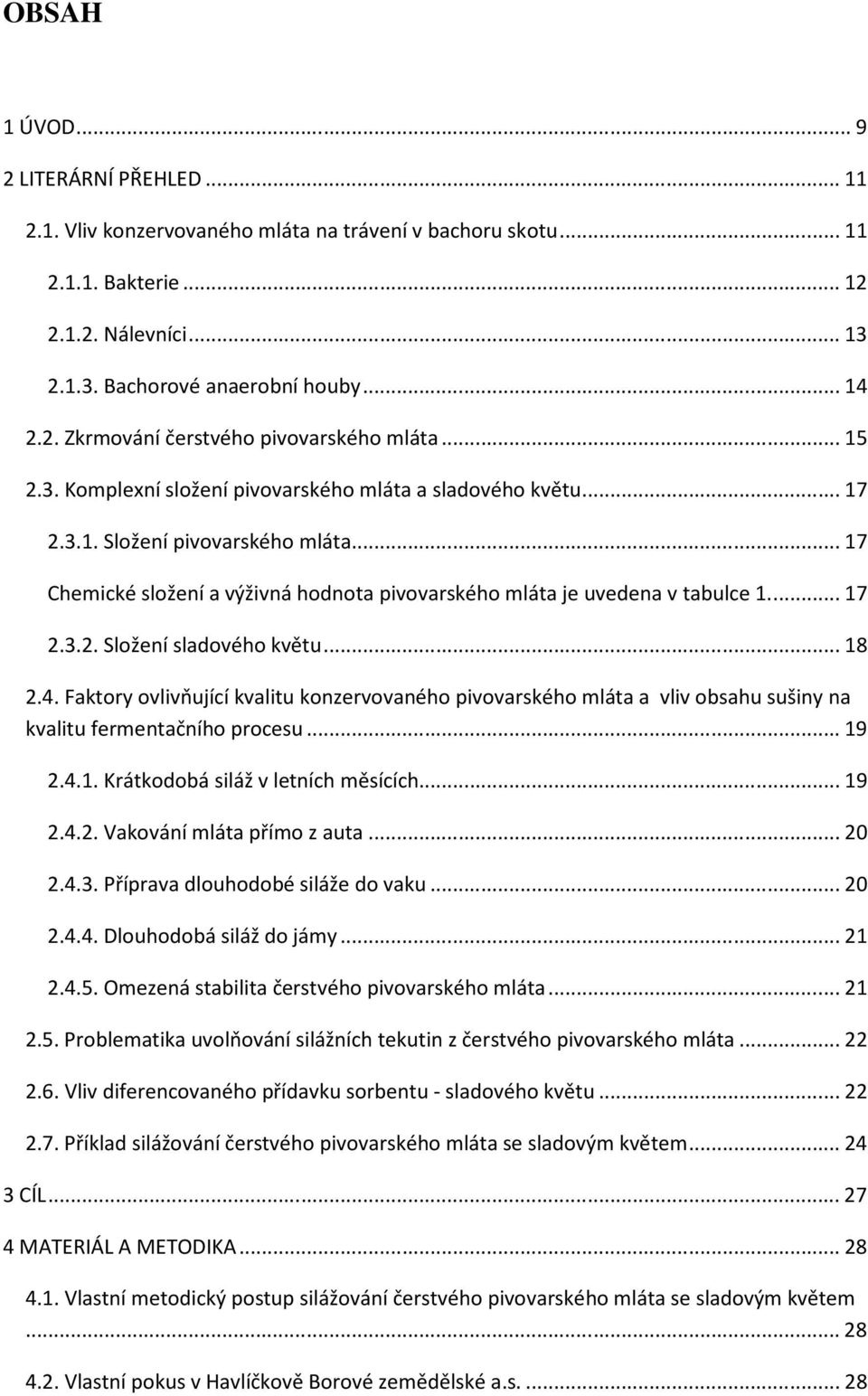 .. 18 2.4. Faktory ovlivňující kvalitu konzervovaného pivovarského mláta a vliv obsahu sušiny na kvalitu fermentačního procesu... 19 2.4.1. Krátkodobá siláž v letních měsících... 19 2.4.2. Vakování mláta přímo z auta.