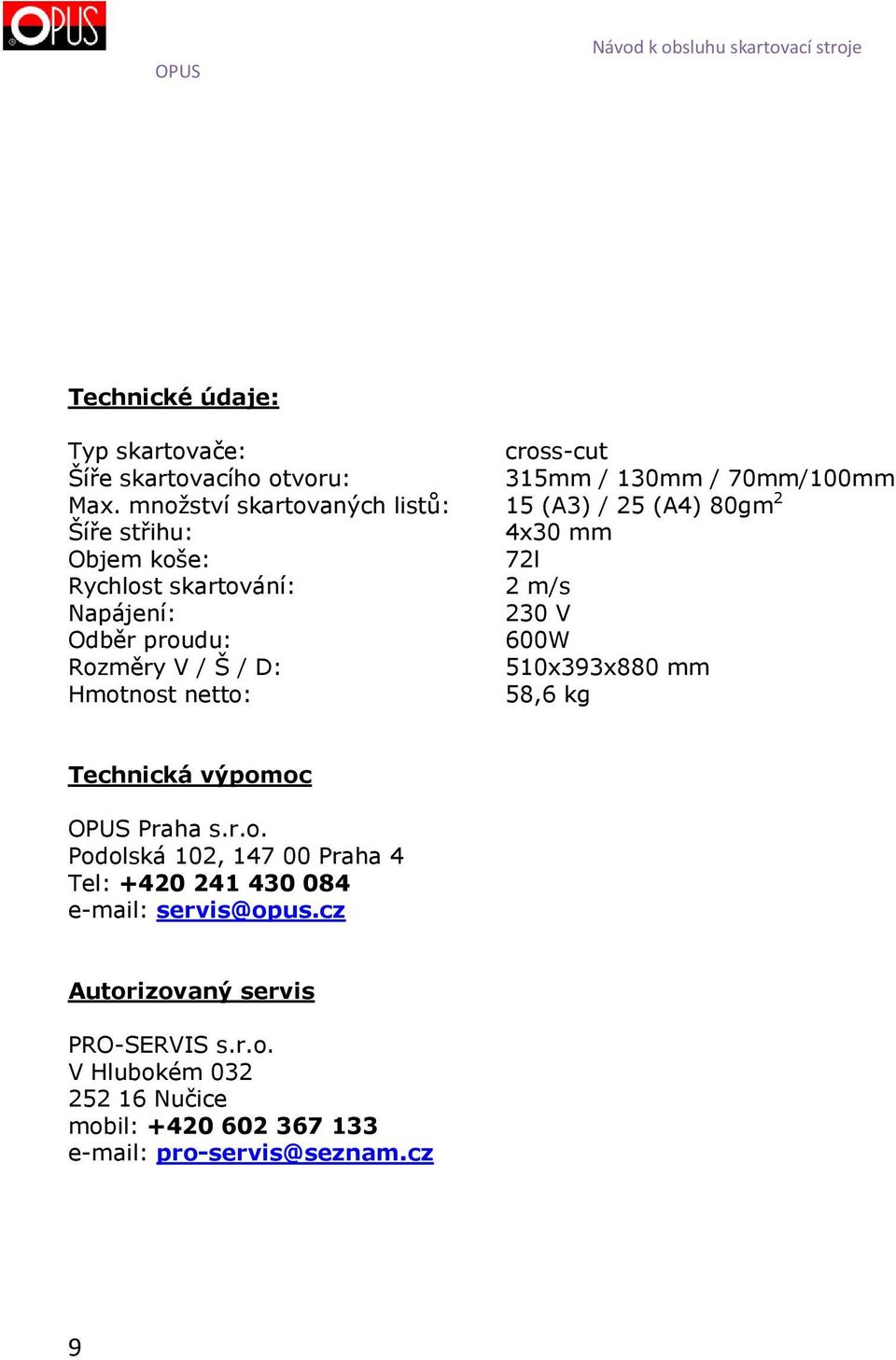 Odběr proudu: 600W Rozměry V / Š / D: 510x393x880 mm Hmotnost netto: 58,6 kg Technická výpomoc OPUS Praha s.r.o. Podolská 102, 147 00 Praha 4 Tel: +420 241 430 084 e-mail: servis@opus.