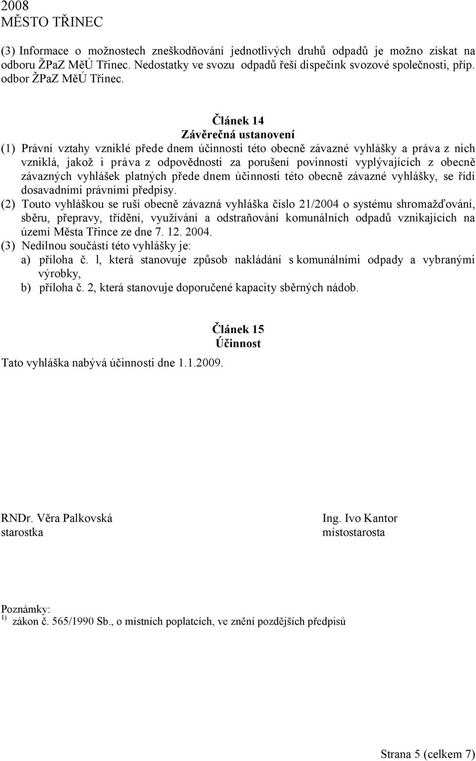 Článek 14 Závěrečná ustanovení (1) Právní vztahy vzniklé přede dnem účinnosti této obecně závazné vyhlášky a práva z nich vzniklá, jakož i práva z odpovědnosti za porušení povinností vyplývajících z